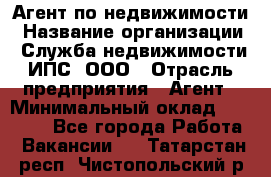 Агент по недвижимости › Название организации ­ Служба недвижимости ИПС, ООО › Отрасль предприятия ­ Агент › Минимальный оклад ­ 60 000 - Все города Работа » Вакансии   . Татарстан респ.,Чистопольский р-н